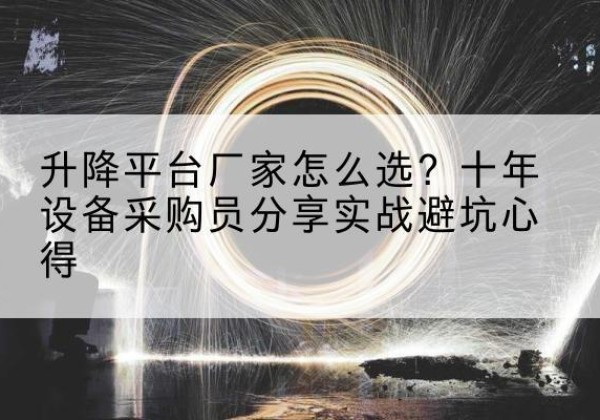泊头升降平台厂家-怎么选？十年设备采购员分享实战避坑心得