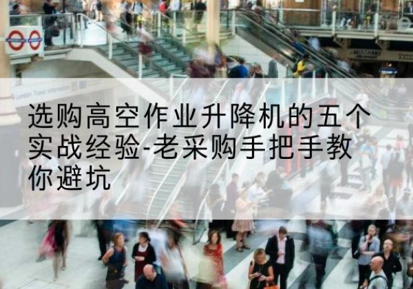 泊头高空作业升降机厂家-选购高空作业升降机的五个实战经验-老采购手把手教你避坑