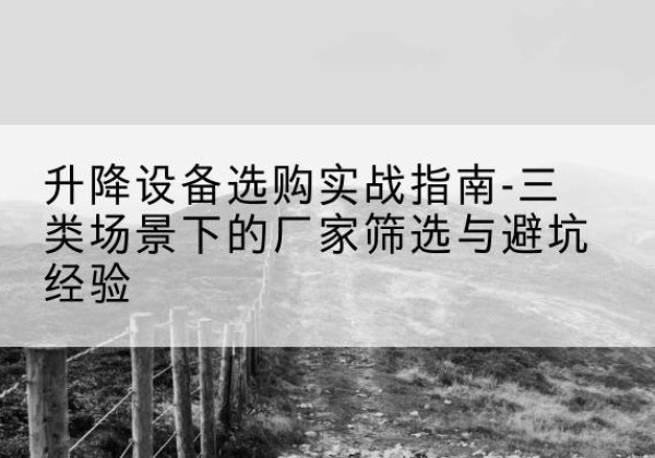 泊头移动式升降机厂家推荐-升降设备选购实战指南-三类场景下的厂家筛选与避坑经验