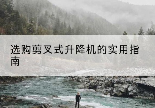 泊头剪叉式升降机怎么选-选购剪叉式升降机的实用指南