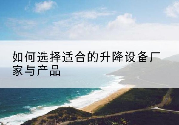 泊头电动升降平台厂家-如何选择适合的升降设备厂家与产品